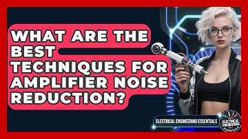 What Are The Best Techniques For Amplifier Noise Reduction? - Electrical Engineering Essentials