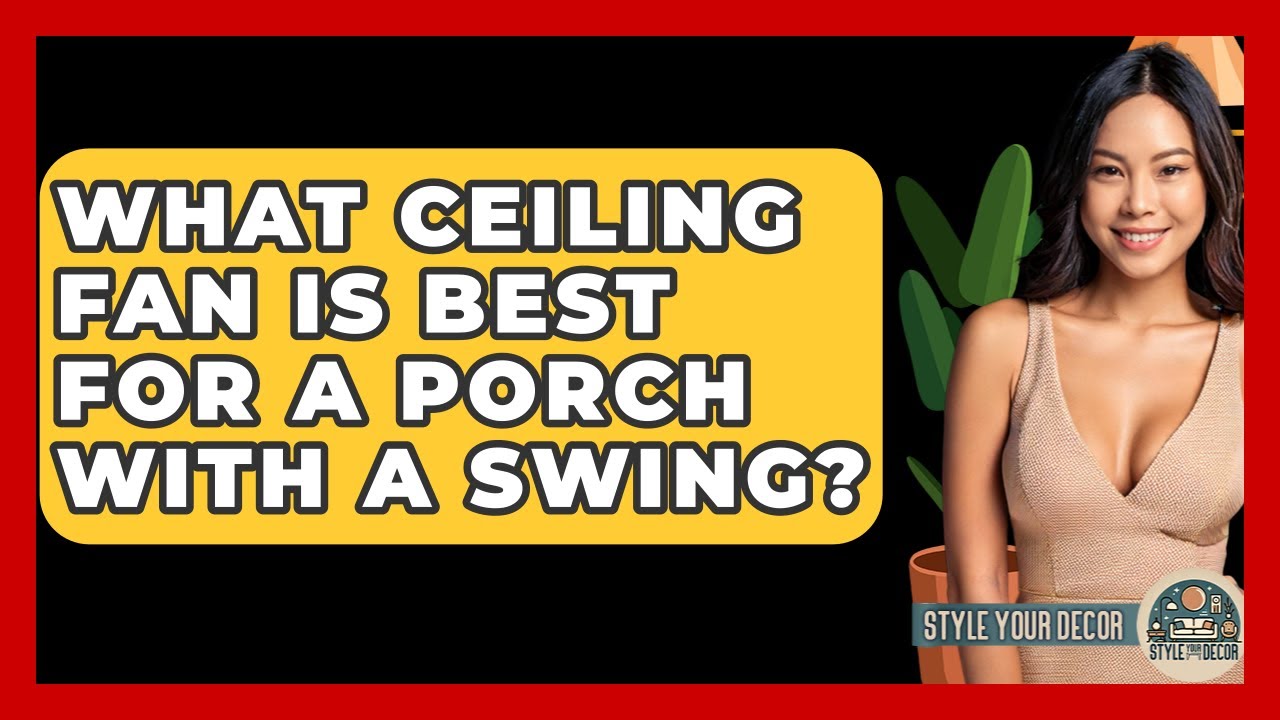 What Ceiling Fan Is Best For A Porch With A Swing? - Style Your Decor