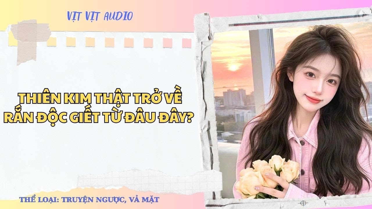 TRUYỆN AUDIO || THIÊN KIM THẬT TRỞ VỀ, RẮN ĐỘC GIẾT TỪ ĐÂU ĐÂY? / VỊT VỊT AUDIO