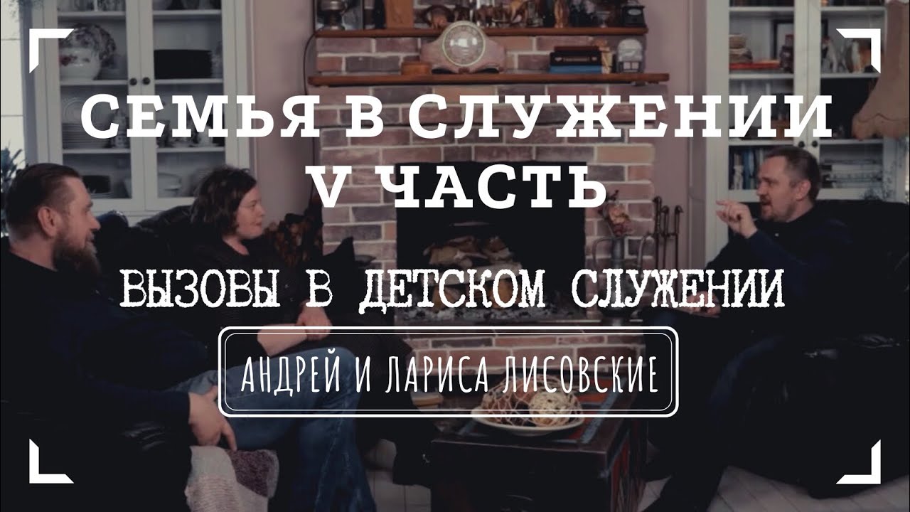 СЕМЬЯ В СЛУЖЕНИИ • V часть • ВЫЗОВЫ В ДЕТСКОМ СЛУЖЕНИИ | Интервью с Андреем и Ларисой Лисовскими