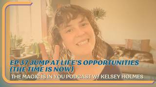 Ep 37 Jumping at Life’s Opportunities (The Time Is NOW)