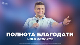 Илья Федоров - Полнота Благодати | Церковь Славы Божьей | 12 Мая 2024