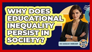 Why Does Educational Inequality Persist In Society? - The Sociology Workshop
