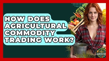 How Does Agricultural Commodity Trading Work? - The World of Agriculture