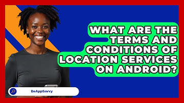What Are The Terms And Conditions Of Location Services On Android? - Be App Savvy