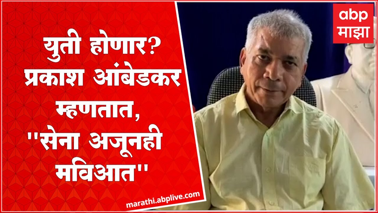 Prakash Ambedkar on Sena Alliance शिवसेना अजूनही मविआत, शिवशक्तीभीमशक्ती युतीबाबत मोठं