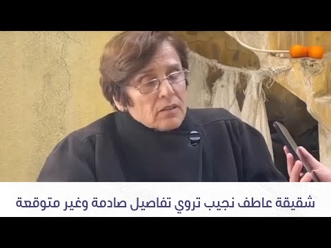 شقيقة عاطف نجيب تروي تفاصيل صادمة وغير متوقعة