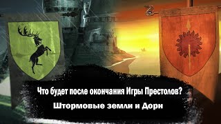 Что должно произойти после окончания Игры Престолов ?! | Штормовые Земли и Дорн