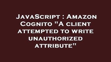 JavaScript : Amazon Cognito "A client attempted to write unauthorized attribute"