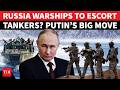 BIG ESCALATION: Putin ’STEPS IN', Orders Russian Warships To Escort Tankers As Tensions Boil?