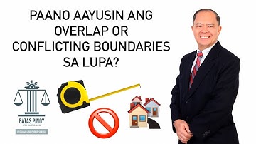 OVERLAP AT CONFLICTING BOUNDARIES NG LUPA, PAANO AAYUSIN?