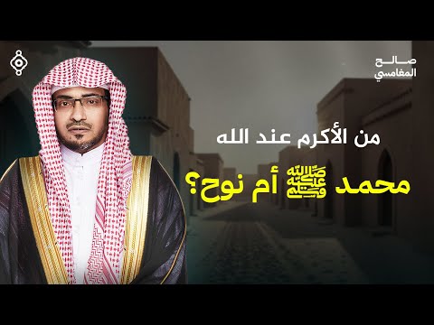 أيّهما أفضل منزلة؟ خاتم النبيين أم أول رسول؟ الشيخ صالح المغامسي