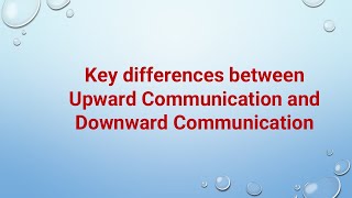 Key differences between Upward Communication and Downward Communication