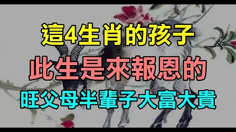 十二生肖中，「这4生肖」的孩子，此生是来报恩的，旺父母半辈子大富大贵！ - 天天要闻