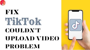 How To Fix TikTok Couldn’t Upload Video Problem