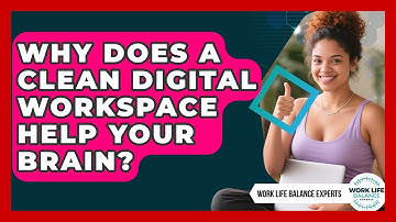 Why Does A Clean Digital Workspace Help Your Brain? - Work Life Balance Experts