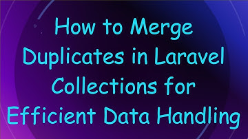 How to Merge Duplicates in Laravel Collections for Efficient Data Handling