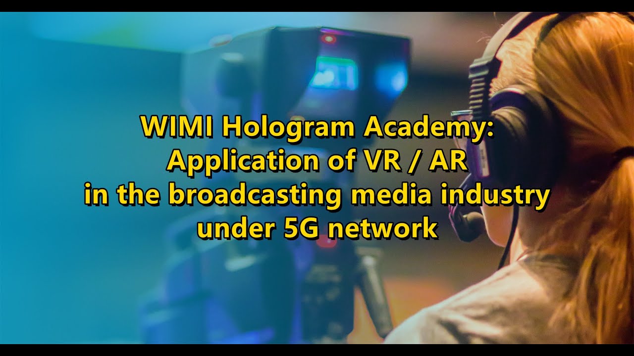 WIMI Hologram Academy: Application of VR / AR in the broadcasting media industry under 5G network