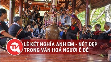 Lễ kết nghĩa anh em - nét đẹp trong văn hoá người Ê Đê | Truyền hình Quốc hội Việt Nam