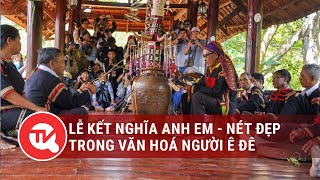 Lễ Kết Nghĩa Anh Em - Nét Đẹp Trong Văn Hoá Người Ê Đê Truyền Hình Quốc Hội Việt Nam