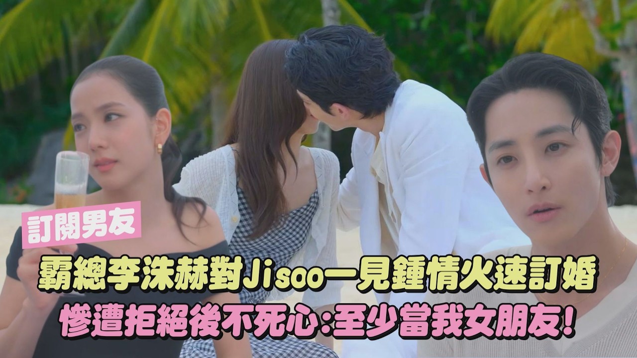 【訂閱男友】霸總李洙赫對Jisoo一見鍾情火速訂婚 慘遭拒絕後不死心:至少當我女朋友!｜完全娛樂