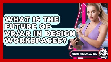 What Is The Future Of VR/AR In Design Workspaces? - Video And Design Saas Solutions