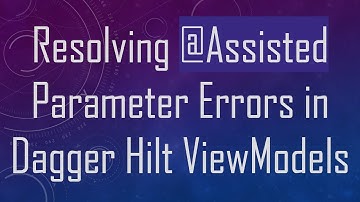 Resolving @ Assisted Parameter Errors in Dagger Hilt ViewModels
