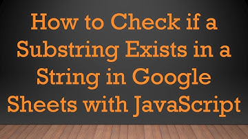How to Check if a Substring Exists in a String in Google Sheets with JavaScript