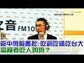 【完整版下集】管中閔臉書批：吃銅吃鐵吃台灣大學！當權者吃人夠夠？少康戰情室 20180501