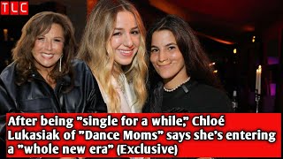 After being 'single for a while,' Chloé Lukasiak of 'Dance Moms' says she's entering a 'whole new..