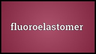 Fluoroelastomer Meaning