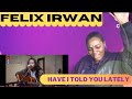 FELIX IRWAN/HAVE I TOLD YOU LATELY (RID STEWART)/REACTION
