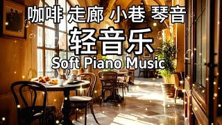 轻柔钢琴轻音乐,  咖啡厅走廊，幽静的小巷，琴声是空气中最温柔的回响。一壶香浓的咖啡，一段静谧的旋律，温暖舒心 café corridor| fragrant coffee&amp; quiet melody