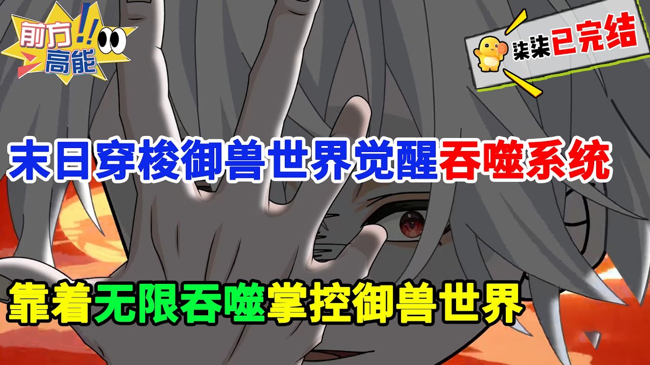 【完结版】末世降临全球御兽时代来袭，我意外觉醒吞噬系统从末世穿越御兽！