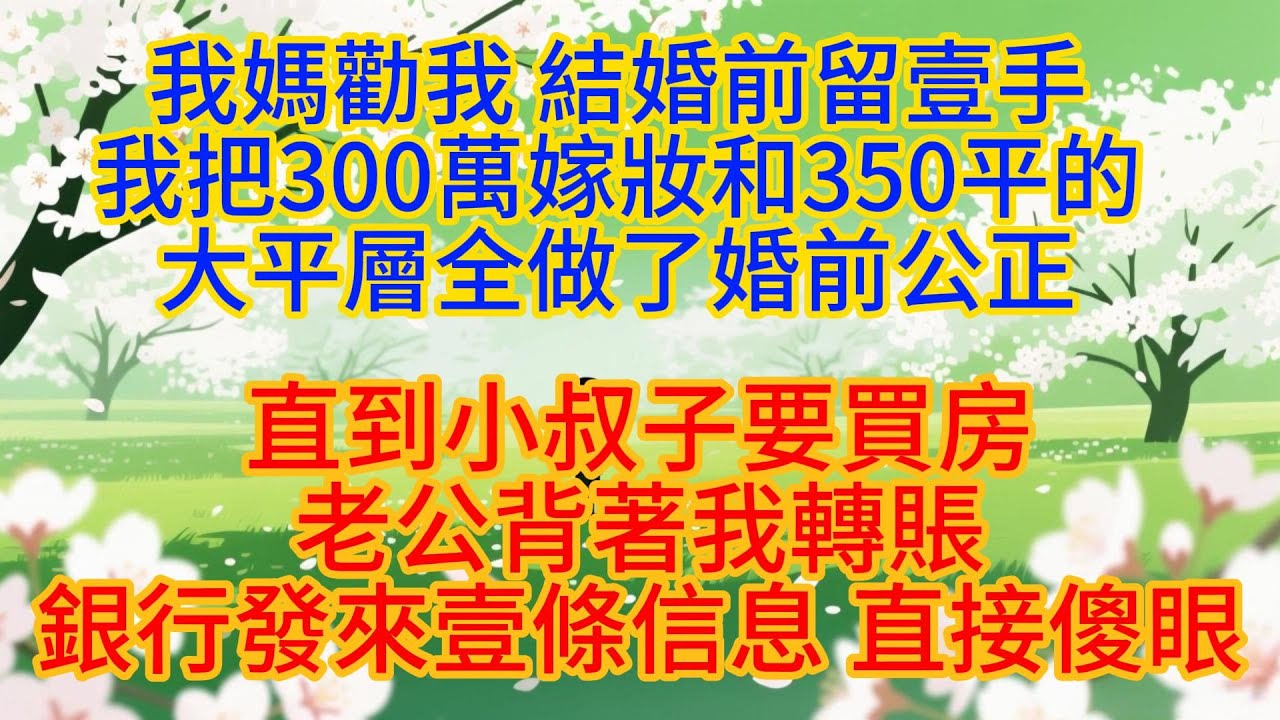我媽勸我：結婚前留壹手，我把300萬嫁妝和350平的大平層全做了婚前公正直到小叔子要買房，老公背著我轉賬，銀行發來壹條信息，直接傻眼#婆媳#情感故事#故事#为人处世#家庭#情感#家庭伦理#小说#爽文
