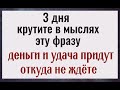 3 дня крутите в мыслях эти слова и деньги и удача всегда будут с вами