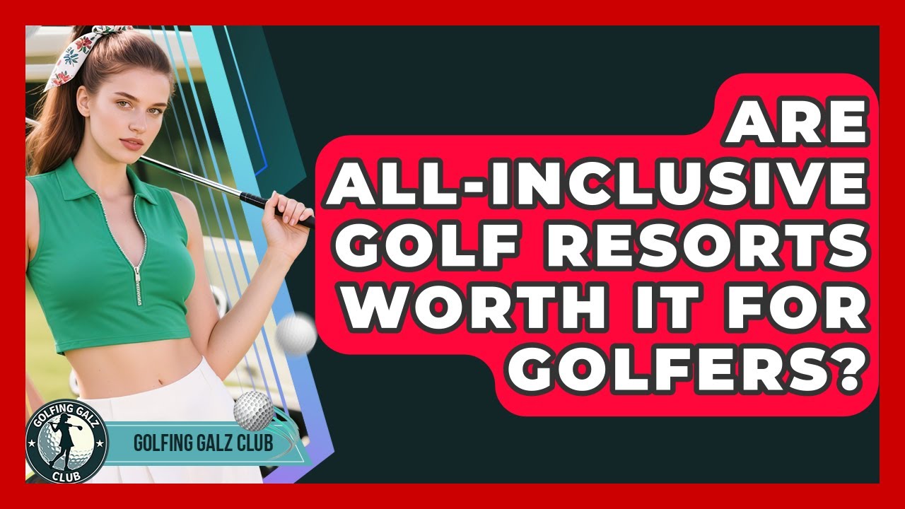 Are All-inclusive Golf Resorts Worth It For Golfers? - Golfing Galz Club