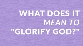 What Does It Mean To "Glorify God?"