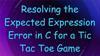Resolving the Expected Expression Error in C for a Tic Tac Toe Game