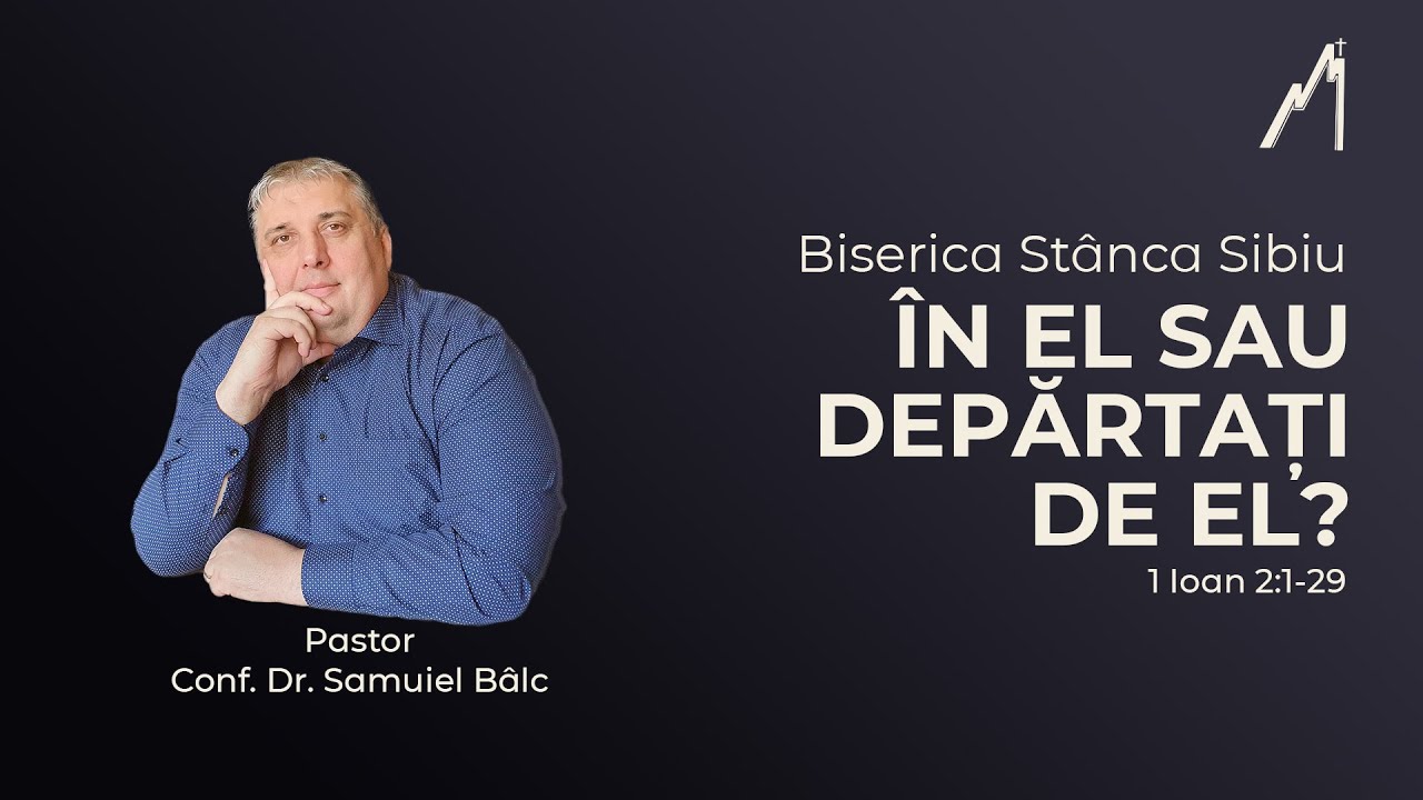 Samuiel Bâlc: În El sau depărtați de El? 1 Ioan 2:1-29 | Biserica Stânca Sibiu |