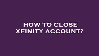 How to close xfinity account?