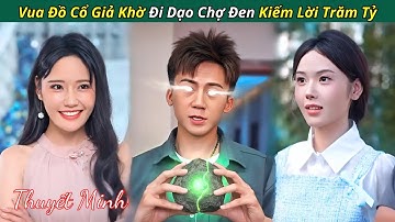 Vua Đồ Cổ Giả Khờ Đi Dạo Chợ Đen Kiếm Lời Trăm Tỷ - kịch ngắn trung quốc