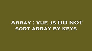 Array : vue js DO NOT sort array by keys