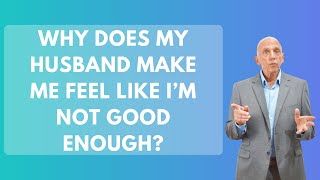 Why Does My Husband Make Me Feel Like I’m Not Good Enough? | Paul Friedman