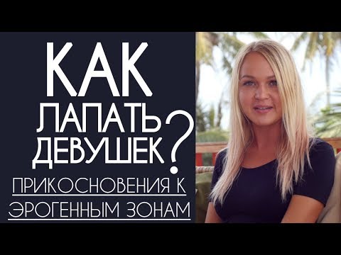 Лапай девушек правильно! Как возбудить прикосновениями к эрогенным зонам. Стимуляция эрогенных зон.