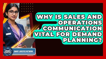 Why Is Sales And Operations Communication Vital For Demand Planning? - Smart Logistics Network