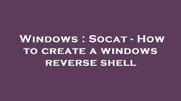 Windows : Socat - How to create a windows reverse shell