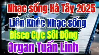 NHẠC SỐNG HÀ TÂY 2025 | LIÊN KHÚC NHẠC SỐNG DISCO REMIX CỰC SÔI ĐỘNG HAY NHẤT 2025 | ORGAN TUẤN LINH