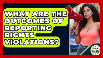 What Are The Outcomes Of Reporting Rights Violations? - Guide To Your Rights