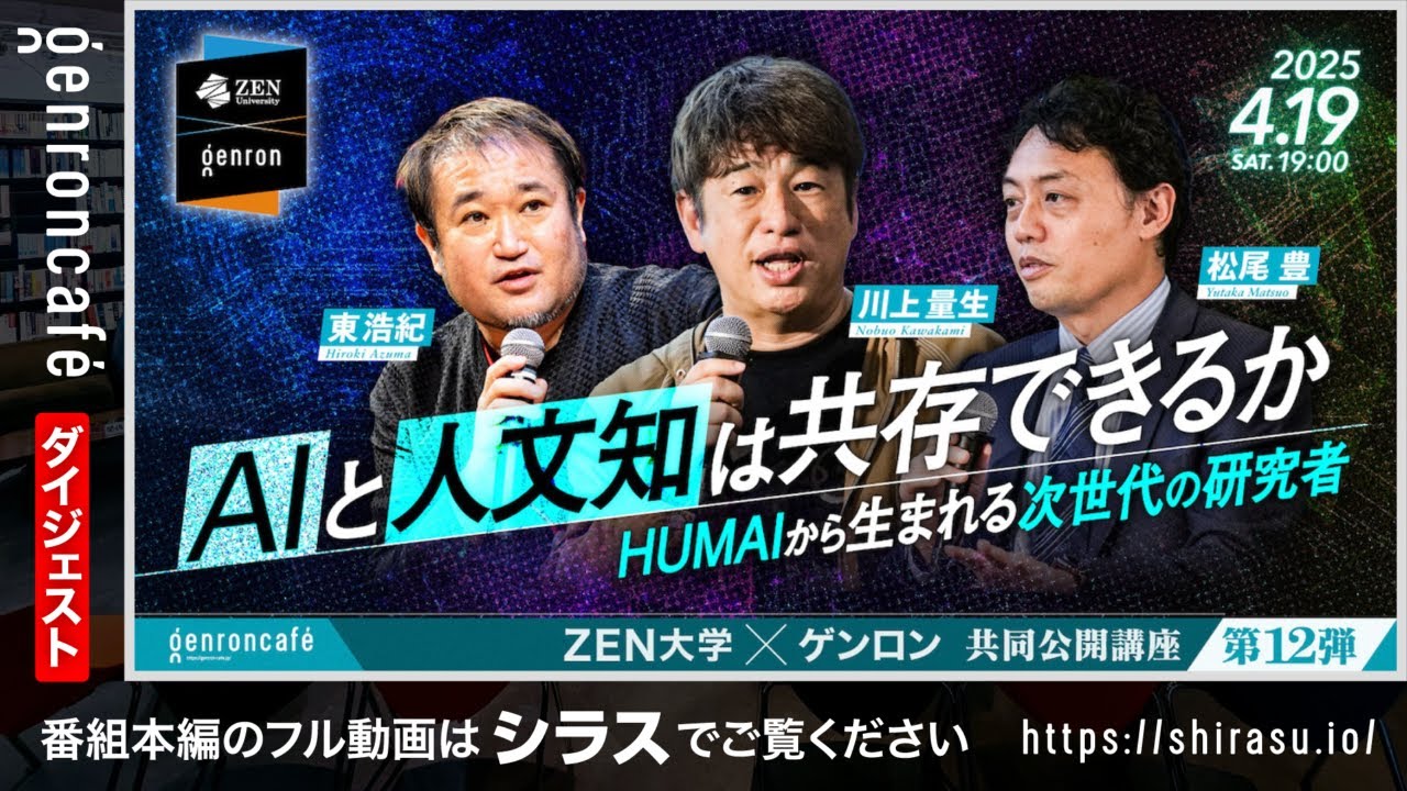 松尾豊×川上量生×東浩紀　AIと人文知は共存できるか──HUMAIから生まれる次世代の研究者（20250419収録）ダイジェスト@ymatsuo @gweoipfsd @hazuma #ZEN大学
